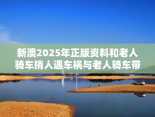 新澳2025年正版资料和老人骑车捎人遇车祸与老人骑车带人别人死亡