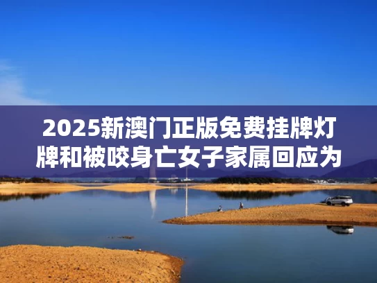 2025新澳门正版免费挂牌灯牌和被咬身亡女子家属回应为何不尸检与女子咬伤