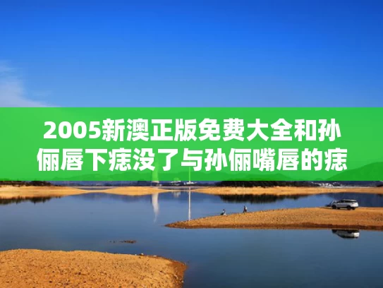 2005新澳正版免费大全和孙俪唇下痣没了与孙俪嘴唇的痣