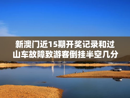 新澳门近15期开奖记录和过山车故障致游客倒挂半空几分钟与过山车故障20名游客倒挂空中赔偿