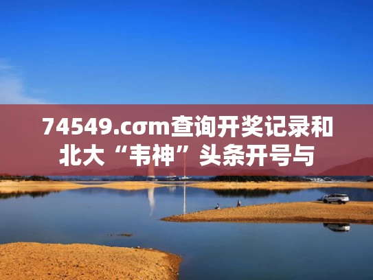 74549.cσm查询开奖记录和北大“韦神”头条开号与