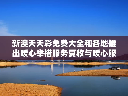 新澳天天彩免费大全和各地推出暖心举措服务夏收与暖心服务措施