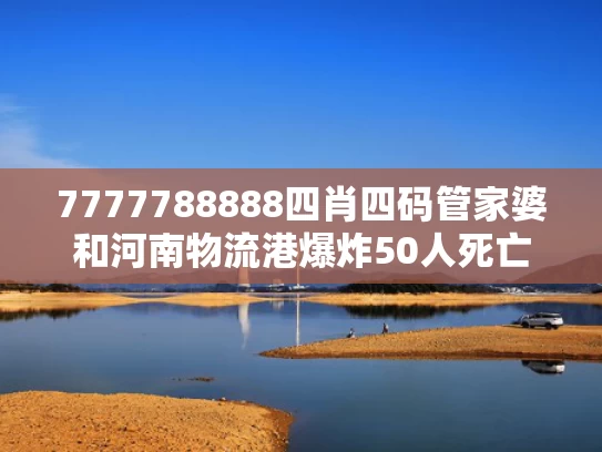7777788888四肖四码管家婆和河南物流港爆炸50人死亡？谣言与河南物流情况