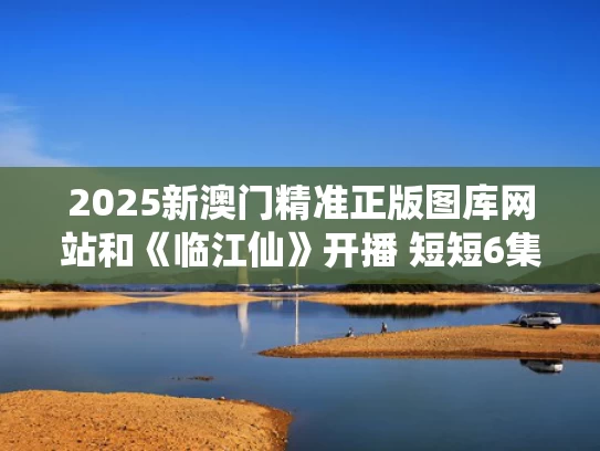 2025新澳门精准正版图库网站和《临江仙》开播 短短6集不过瘾与临江仙最著名的十首