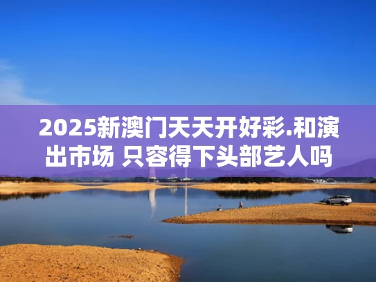 2025新澳门天天开好彩.和演出市场 只容得下头部艺人吗与演出市场 只容得下头部艺人吗知乎