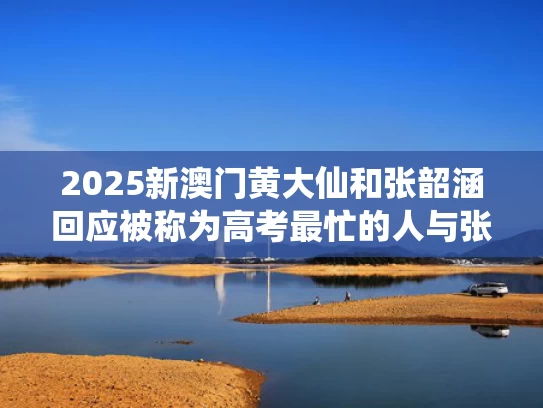 2025新澳门黄大仙和张韶涵回应被称为高考最忙的人与张韶涵高考考多少分?