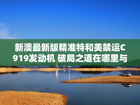 新澳最新版精准特和美禁运C919发动机 破局之道在哪里与c919美国为何不发证