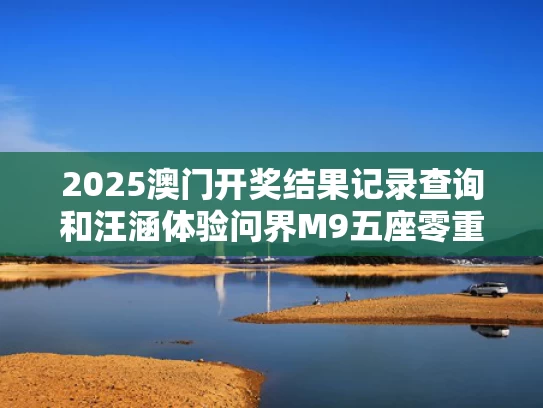 2025澳门开奖结果记录查询和汪涵体验问界M9五座零重力座椅与问界m5