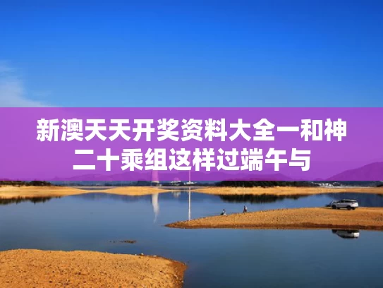 新澳天天开奖资料大全一和神二十乘组这样过端午与