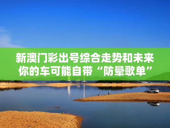 新澳门彩出号综合走势和未来你的车可能自带“防晕歌单”与