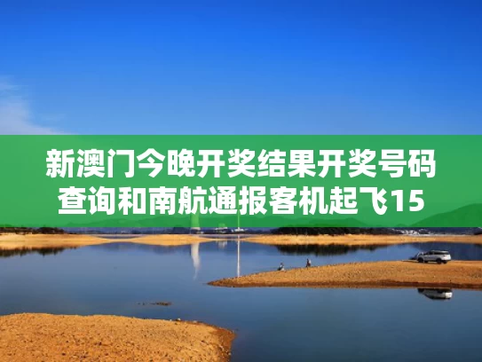 新澳门今晚开奖结果开奖号码查询和南航通报客机起飞15分钟紧急降落与南航飞机起飞