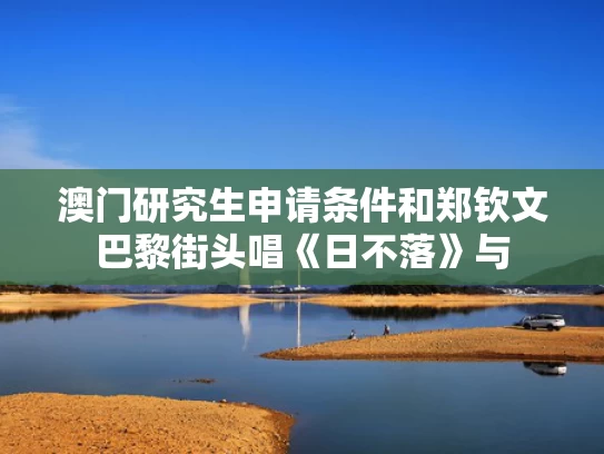 澳门研究生申请条件和郑钦文巴黎街头唱《日不落》与