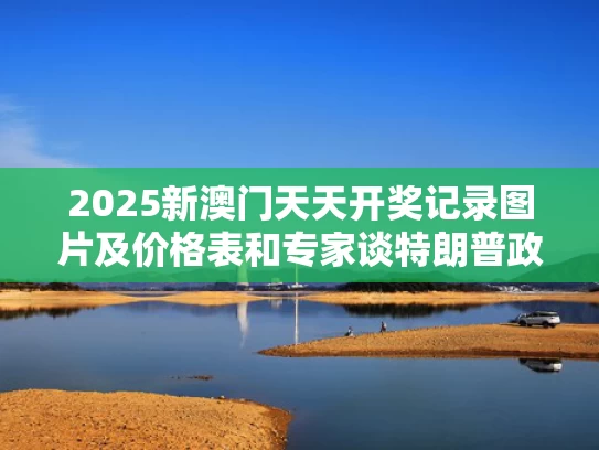 2025新澳门天天开奖记录图片及价格表和专家谈特朗普政府和加州冲突加剧与特朗普加州州长