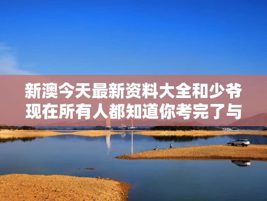 新澳今天最新资料大全和少爷现在所有人都知道你考完了与有人被称作少爷