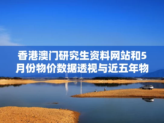 香港澳门研究生资料网站和5月份物价数据透视与近五年物价指数