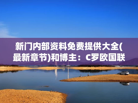 新门内部资料免费提供大全(最新章节)和博主：C罗欧国联夺冠延缓FIFA造神与欧国联c罗进球总数