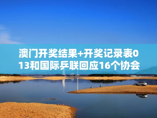 澳门开奖结果+开奖记录表013和国际乒联回应16个协会投出21张票与国际乒联名单