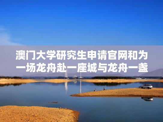 澳门大学研究生申请官网和为一场龙舟赴一座城与龙舟一盏表达什么意思
