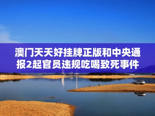 澳门天天好挂牌正版和中央通报2起官员违规吃喝致死事件与公职人员违规吃喝