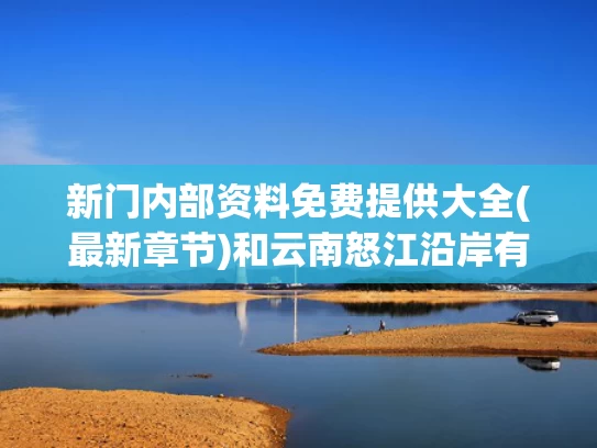 新门内部资料免费提供大全(最新章节)和云南怒江沿岸有人捡水中浮木当柴烧与