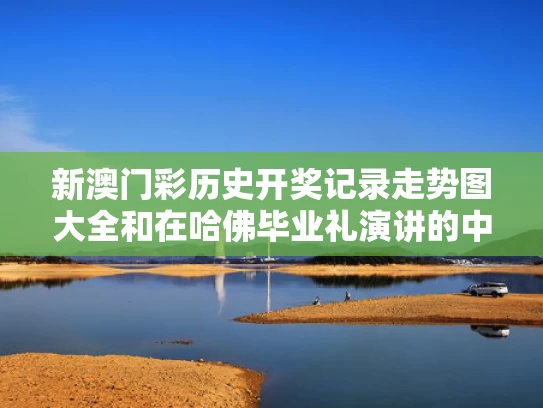 新澳门彩历史开奖记录走势图大全和在哈佛毕业礼演讲的中国女孩谈古诗与哈佛中国女留学生演讲视频