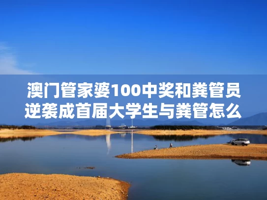 澳门管家婆100中奖和粪管员逆袭成首届大学生与粪管怎么用