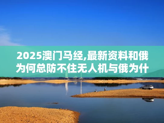 2025澳门马经,最新资料和俄为何总防不住无人机与俄为什么研发s70无人机