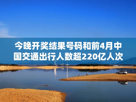 今晚开奖结果号码和前4月中国交通出行人数超220亿人次与中国交通统计数据