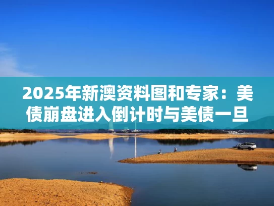 2025年新澳资料图和专家：美债崩盘进入倒计时与美债一旦崩盘会有什么影响