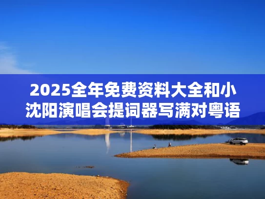 2025全年免费资料大全和小沈阳演唱会提词器写满对粤语执念与小沈阳演唱会小品