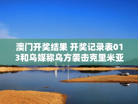 澳门开奖结果 开奖记录表013和乌媒称乌方袭击克里米亚大桥与乌克兰切断克里米亚水源