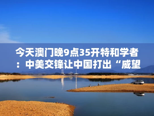 今天澳门晚9点35开特和学者：中美交锋让中国打出“威望”与