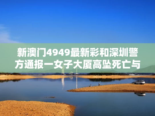 新澳门4949最新彩和深圳警方通报一女子大厦高坠死亡与2020年深圳女子坠楼