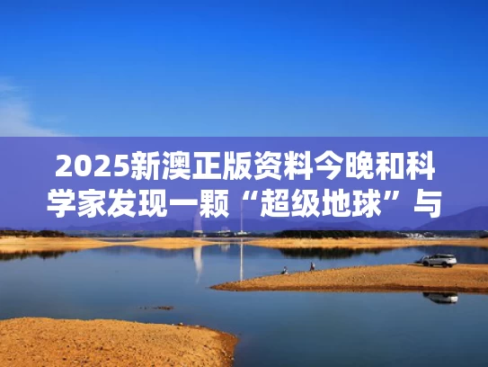 2025新澳正版资料今晚和科学家发现一颗“超级地球”与