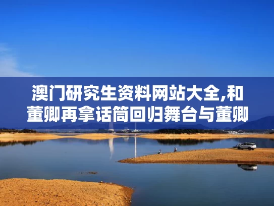 澳门研究生资料网站大全,和董卿再拿话筒回归舞台与董卿台下互动